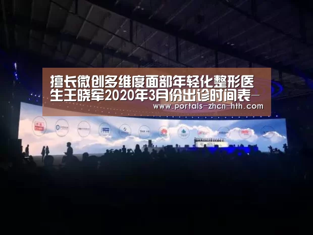 擅长微创多维度面部年轻化整形医生王晓军2020年3月份出诊时间表-华体会(图3) 擅长微创多维度面部年轻化整形医生王晓军2020年3月份出诊时间表-华体会(图3)