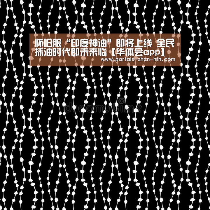 怀旧服“印度神油”即将上线 全民抹油时代即未来临【华体会app】(图3) 华体会