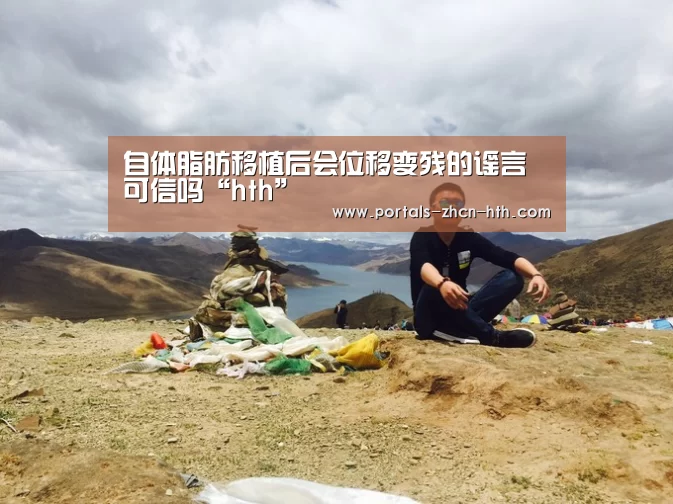 自体脂肪移植后会位移变残的谣言可信吗“hth”(图4) 自体脂肪移植后会位移变残的谣言可信吗“hth”(图4)
