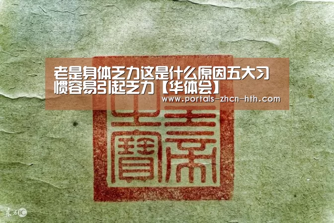 老是身体乏力这是什么原因五大习惯容易引起乏力【华体会】(图4) 华体会
