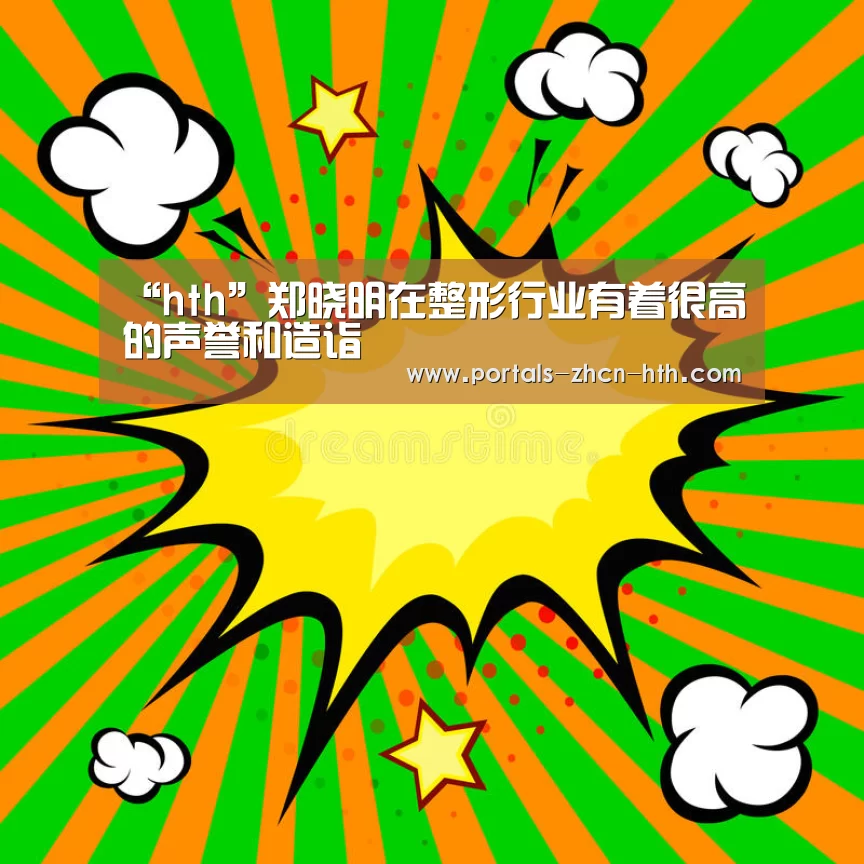 “hth”郑晓明在整形行业有着很高的声誉和造诣(图2) 华体会