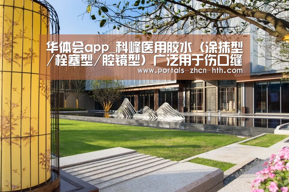 华体会app_科峰医用胶水(涂抹型/栓塞型/腔镜型)广泛用于伤口缝合(图3) 华体会