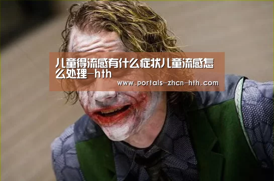 儿童得流感有什么症状儿童流感怎么处理-hth(图1) 儿童得流感有什么症状儿童流感怎么处理-hth(图1)