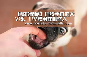 【整形精品】埋线手术的大V线、小V线用在哪些人体的身体部位_华体会(图3) 华体会