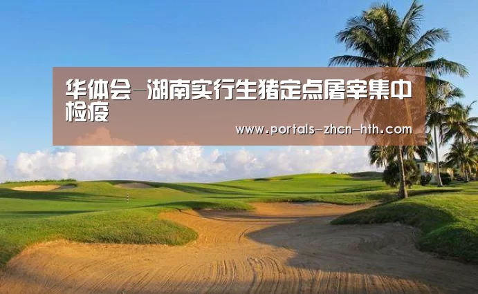 华体会-湖南实行生猪定点屠宰集中检疫(图1) 华体会app